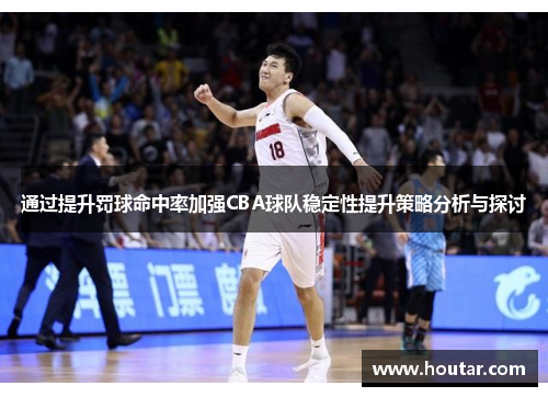 通过提升罚球命中率加强CBA球队稳定性提升策略分析与探讨
