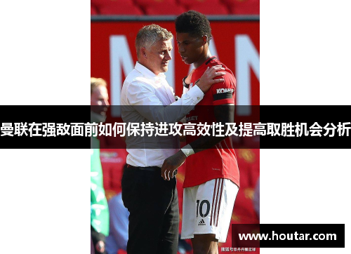 曼联在强敌面前如何保持进攻高效性及提高取胜机会分析