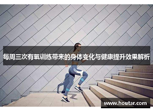 每周三次有氧训练带来的身体变化与健康提升效果解析
