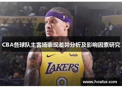 CBA各球队主客场表现差异分析及影响因素研究