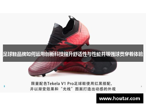 足球鞋品牌如何运用创新科技提升舒适性与性能并增强球员穿着体验