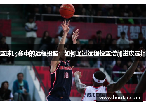 篮球比赛中的远程投篮：如何通过远程投篮增加进攻选择